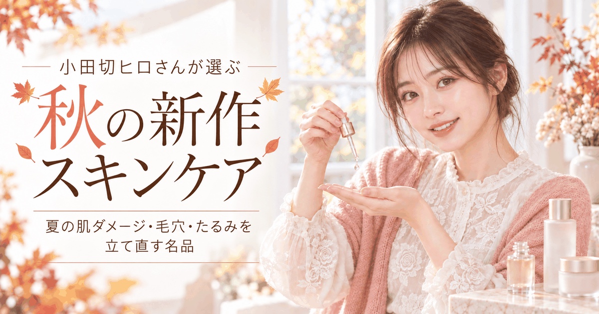 小田切ヒロさんが選ぶ秋の新作スキンケア 夏の肌ダメージ・毛穴・たるみを立て直す名品